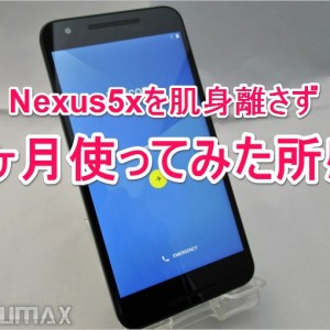 Nexus5xを1ヶ月使って分かった魅力と欠点