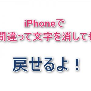iPhoneで間違って文字を消した時の戻し方