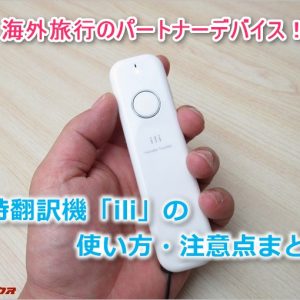 即時翻訳機「ili(イリー)」の使い方や注意点まとめ