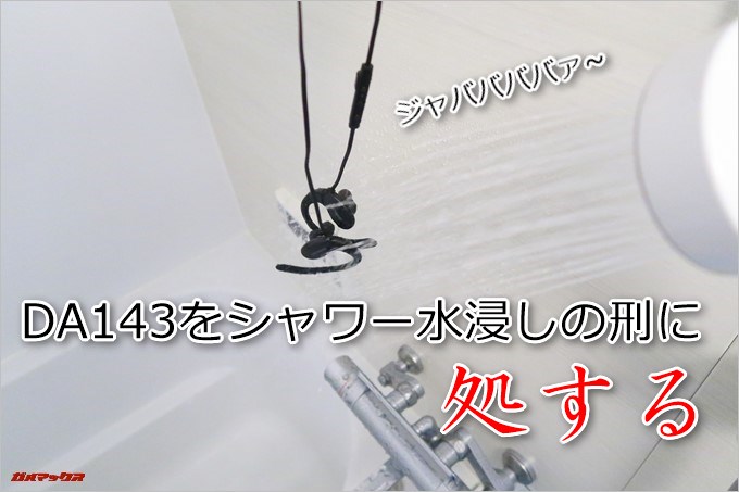 DA143はシャワーで水浸しにされても問題なし