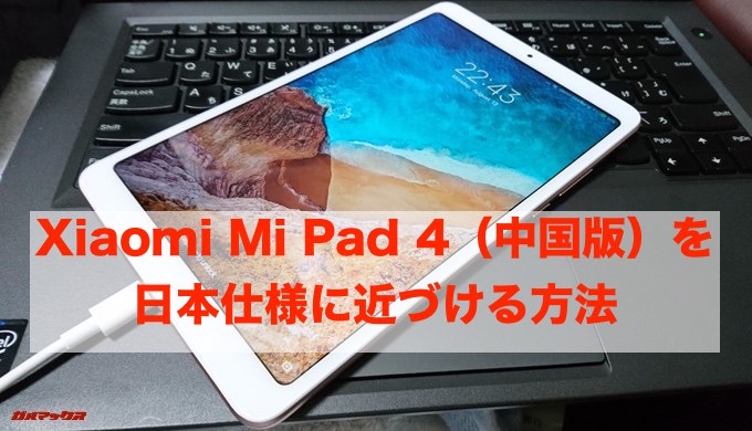 Xiaomi Mi Pad 4（中国版）を日本仕様に近づける方法