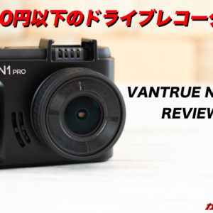 VANTRUE N1 Proのレビュー！日本仕様で扱いやすい7,000円以下のドラレコを試す！