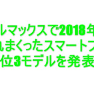 2018年にバカ売れした海外スマホTOP3を発表！迷ったらコレ買っとけば幸せになれる！