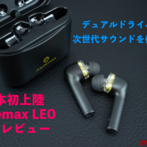日本初上陸、デュアルドライバー搭載BTイヤホン「Rademax LEO」の先行レビュー