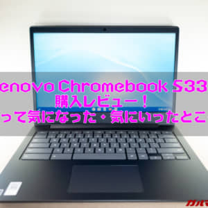 Lenovo Chromebook S330のレビュー！使って気になった・気にいったポイントまとめ！