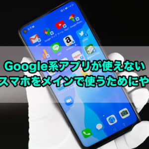 Google系アプリが使えないHUAWEIスマホをメインで使うためにやったこと