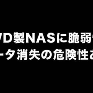 WD製NASに脆弱性が発見。悪意ある攻撃者のリモート操作によってデータ消失の危険性あり