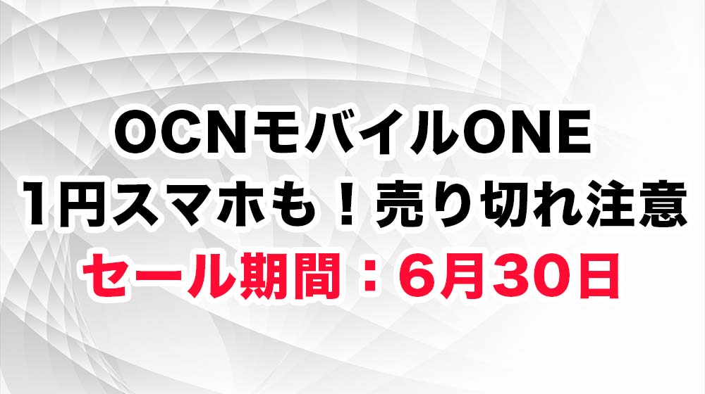 OCNモバイルONE 1円スマホも!売り切れ注意 セール期間:6月30日11:00まで