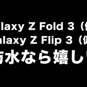 Galaxy Z Fold 3とZ Flip 3は防水対応になるかもだって。嬉しいけどとりあえず安いのだして