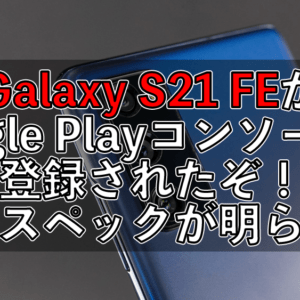 早く触ってみたい！Galaxy S21 FE 5Gの一部スペックが判明！