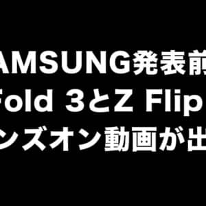 もう出ちゃった。Galaxyの新型モデルGalaxy Z Fold 3 / Z Flip 3の動画がリーク