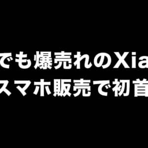 日本でも爆売れしてます。Xiaomiが6月スマホ販売で初の首位に