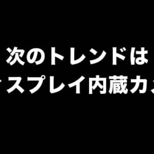 次のスマホトレンドはディスプレイ内蔵カメラ。SAMSUNG、OPPO、Xiaomiも投入か