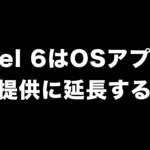 Pixel 6はOSのメジャーアップデートが4回提供に延長されるかも