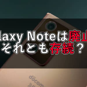Galaxy Noteシリーズは廃止？存続？海外メディア間で意見が分かれる