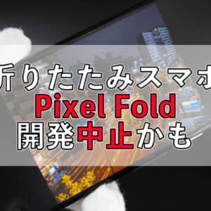 開発予定だったGoogleの折りたたみスマホ、開発中止になったらしい。来年に期待しよう