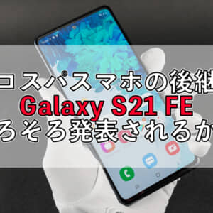 Galaxy S21 FE、来年1月に発表されるかも？画像も大量リークされてるぞ！