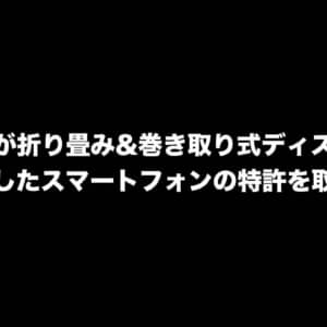 サムスンが折り畳み&巻き取り式ディスプレイを採用したスマートフォンの特許を取得？
