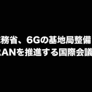 総務省、6Gの基地局整備にOpen RANを推進する国際会議を実施へ