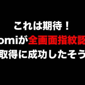 これを待っていた！Xiaomiが「画面のどこでも指紋認証できる技術」の特許取得に成功したらしい