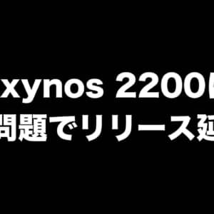Exynos 2200がリリース延期。発熱問題が要因の一つ？