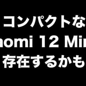 Xiaomi 12シリーズにはコンパクトモデル「Xiaomi 12 Mini」が存在？