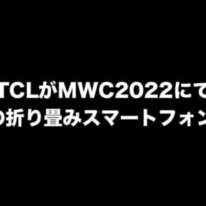 TCLがMWC2022にて2種類の折り畳みスマートフォンを出展！