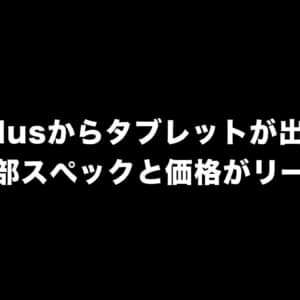 OnePlusからもタブレットが出るかも！？一部スペックと価格がリーク