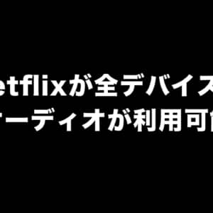Netflixが全てのデバイスで空間オーディオで視聴可能に！対応コンテンツの探し方は？
