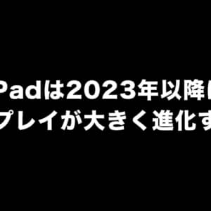 iPadは2023年以降に画面内蔵カメラ、有機EL、折りたたみディスプレイ等の進化があるかも