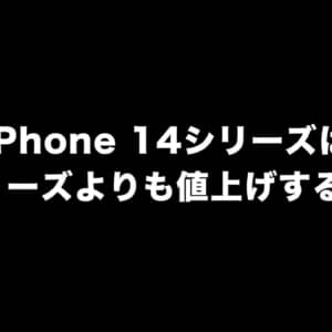 iPhone 14シリーズは13シリーズより100ドルほど値上げするかも…。