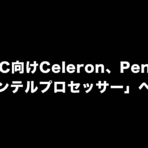 ノートPC向けCeleron、Pentiumが「インテルプロセッサー」へ統合！2023年に登場予定！