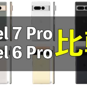 何が変わった？「Google Pixel 7 Pro」と「Google Pixel 6 Pro」の違いを比較