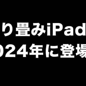 折り畳める20インチのiPadが2024年に登場する可能性があるらしい！