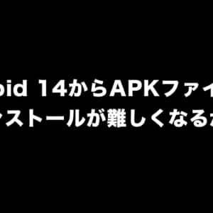 Android 14からAPKファイルでのインストールが難しくなるかも