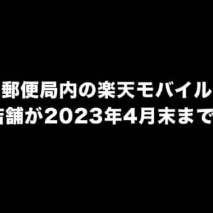 郵便局内の楽天モバイル約200店舗が2023年4月末までに閉店！