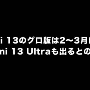 Xiaomi 13のグローバル版は2月～3月に発表？新モデルのXiaomi 13 Ultraも出るとのウワサ