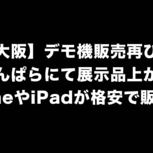 【大阪】デモ機販売再び！じゃんぱらにて展示品上がりのiPhoneやiPadが格安で販売中！