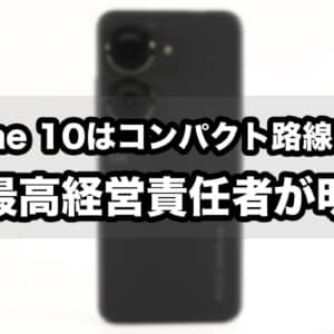 Zenfone 10はコンパクト路線になるってCEOが言ってるんですけど！