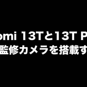 Xiaomi 13Tと13T Proのスペックがリーク！シリーズ初のLeica監修カメラを搭載？