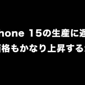 iPhone 15の生産に遅れ。販売価格もかなり上昇するかも？