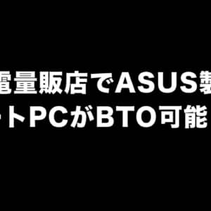 家電量販店でASUS製ノートPCのBTOが可能に！機種によってはかなり細かくカスタマイズ可能！