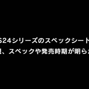 Galazy S24シリーズのスペックシートがリーク。外観、スペックや発売時期が明らかに