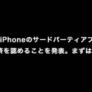 Apple、iPhoneのサードパーティアプリ取得と外部決済を認めることを発表。まずはEUから