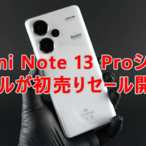 Redmi Note 13 Proシリーズ3モデルの初売り開始！最安レベルなので買うなら今！