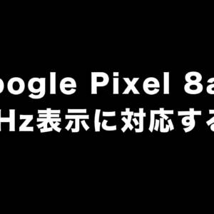 Google Pixel 8aは最大120Hzリフレッシュレートに対応するかも