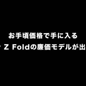 お手頃価格で手に入るGalaxy Z Foldの廉価モデルが出るかも！！！