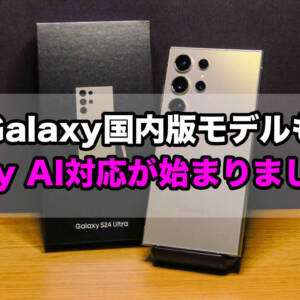 Galaxy国内版の旧モデルも「Galaxy AI対応」開始！今後の対応機種も公開