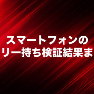 スマートフォンのバッテリー持ちランキング！実機検証した結果まとめ