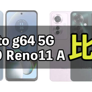 どっちが良い？「moto g64 5G」と「OPPO Reno11 A」の違いを比較